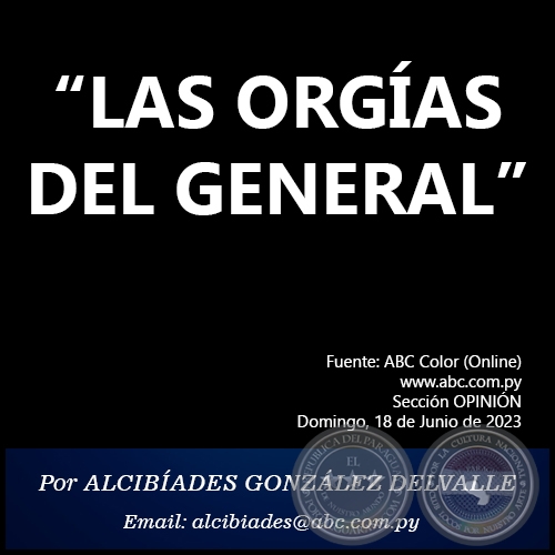 LAS ORGÍAS DEL GENERAL -  Por ALCIBÍADES GONZÁLEZ DELVALLE - Domingo, 18 de Junio de 2023